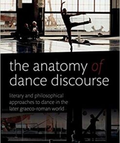 The Anatomy of Dance Discourse: Literary and Philosophical Approaches to Dance in the Later Graeco-Roman World 1st Edition