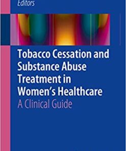 Tobacco Cessation and Substance Abuse Treatment in Women’s Healthcare: A Clinical Guide 1st ed. 2016 Edition