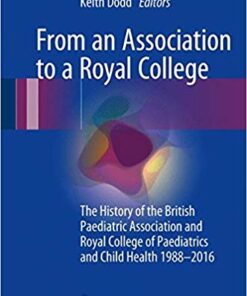 From an Association to a Royal College: The History of the British Paediatric Association and Royal College of Paediatrics and Child Health 1988-2016 1st ed. 2017 Edition PDF