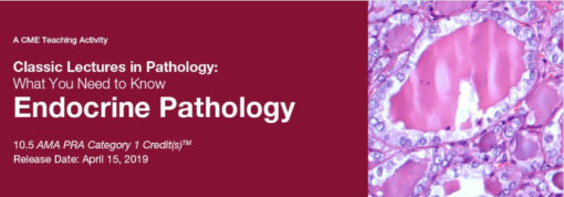 Classic Lectures in Pathology: What You Need to Know: Endocrine Pathology - A Video CME Teaching Activity 2019