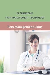 Alternative Pain Management Techniques: Pain Management Clinic: Guidelines To Pain Management  