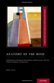 Anatomy of the Mind: Exploring Psychological Mechanisms and Processes with the Clarion Cognitive Architecture (Oxford Series on Cognitive Models and Architectures) (PDF)