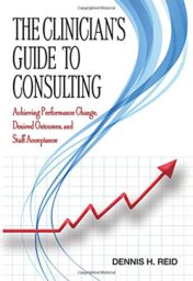 The Clinician's Guide to Consulting: Achieving Performance Change, Desired Outcomes, and Staff Acceptance 2020 EPUB & converted pdf