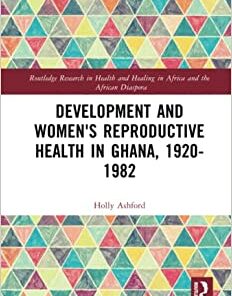 Development and Women’s Reproductive Health in Ghana, 1920-1982 (Routledge Research in Health and Healing in Africa and the African Diaspora) (Original PDF from Publisher)
