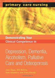 Demonstrating Your Clinical Competence: Depression, Dementia, Alcoholism, Palliative Care and Osteoperosis (Primary Care Nursing)