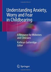 Understanding Anxiety, Worry and Fear in Childbearing: A Resource for Midwives and Clinicians (Original PDF)