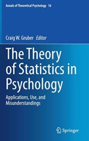 The Theory of Statistics in Psychology: Applications, Use, and Misunderstandings (Annals of Theoretical Psychology, 16) (Original PDF)