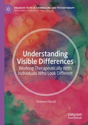 Understanding Visible Differences: Working Therapeutically With Individuals Who Look Different (Palgrave Texts in Counselling and Psychotherapy) (Original PDF)
