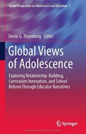 Global Views of Adolescence: Exploring Relationship-Building, Curriculum Innovation, and School Reform Through Educator Narratives (Global Perspectives on Adolescence and Education, 1)  