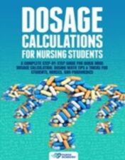 Dosage Calculations for Nursing Students: A Complete Step-by-Step Guide for Quick Drug Dosage Calculation. Dosing Math Tips & Tricks for Students, Nurses, and Paramedics  2021 Epub + converted pdf