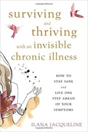 Surviving and Thriving with an Invisible Chronic Illness: How to Stay Sane and Live One Step Ahead of Your Symptoms